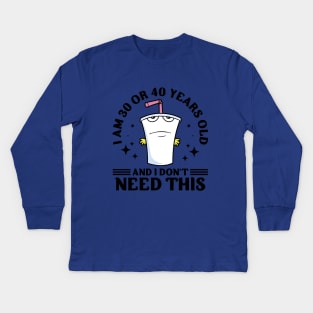 I Am 30 or 40 Years Old and I Don't Need This Kids Long Sleeve T-Shirt